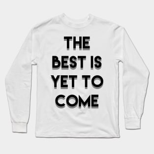 The Best is yet to come Long Sleeve T-Shirt